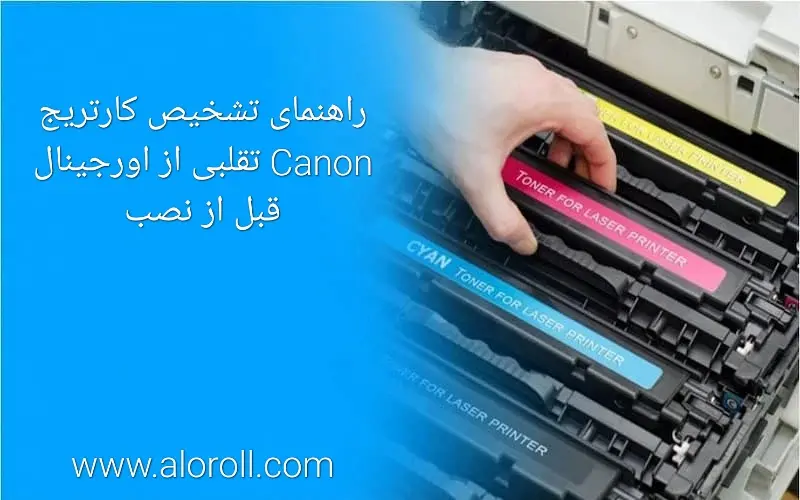 راهنمای تشخیص کارتریج Canon تقلبی از اورجینال قبل از نصب
